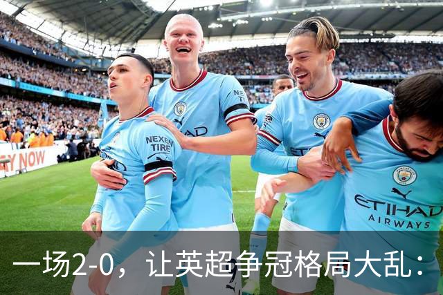 一场2-0，让英超争冠格局大乱：前2积分相同，竞争白热化