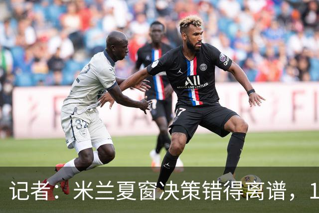 记者：米兰夏窗决策错得离谱，1月补救恐怕为时已晚