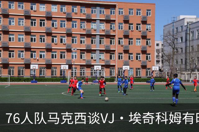 76人队马克西谈VJ·埃奇科姆有时让他恼火的事情：我会对他生气